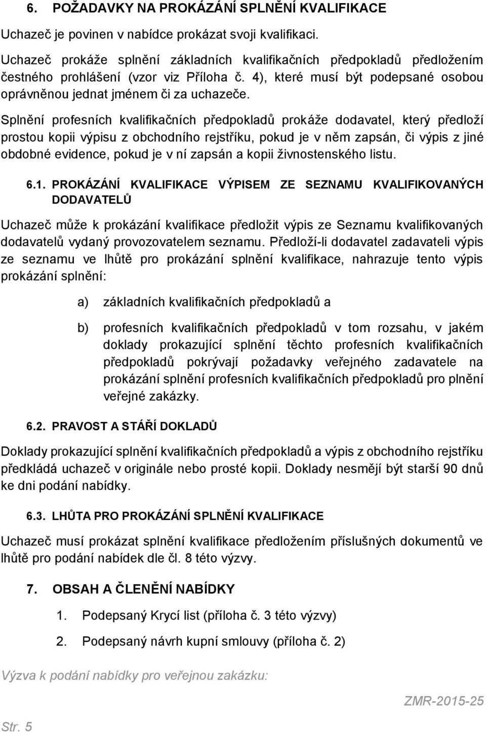 Splnění profesních kvalifikačních předpokladů prokáže dodavatel, který předloží prostou kopii výpisu z obchodního rejstříku, pokud je v něm zapsán, či výpis z jiné obdobné evidence, pokud je v ní