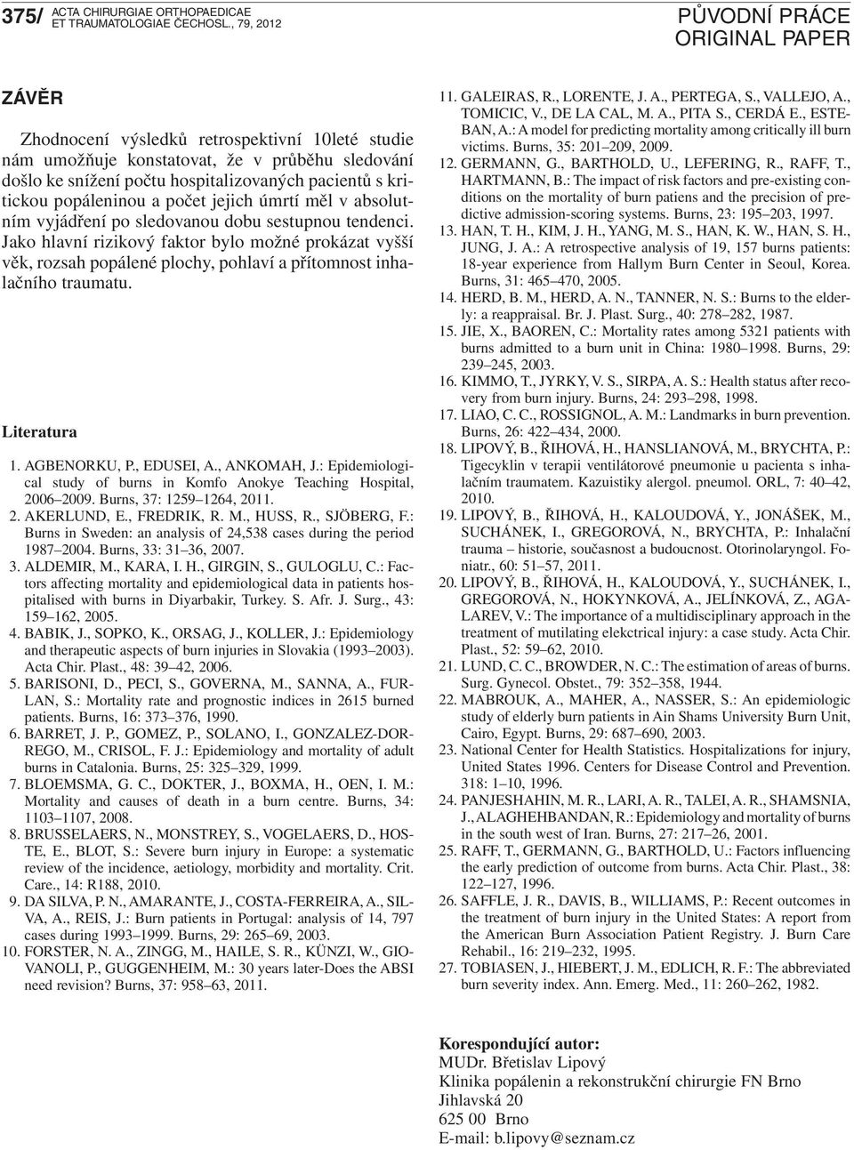 Literatura 1. AGBENORKU, P., EDUSEI, A., ANKOMAH, J.: Epidemiological study of burns in Komfo Anokye Teaching Hospital, 2006 2009. Burns, 37: 1259 1264, 2011. 2. AKERLUND, E., FREDRIK, R. M., HUSS, R.