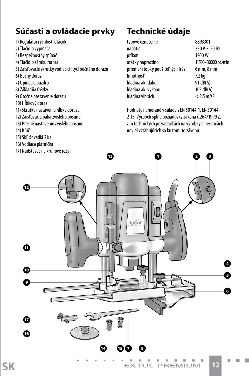 Kľúč 15) Skľučovadlá 2 ks 16) Vodiaca platnička 17) Nadstavec na kruhové rezy Technické údaje typové označenie 8893301 napätie 230 V ~ 50 Hz príkon 1200 W otáčky naprázdno 11500-30000 ot.