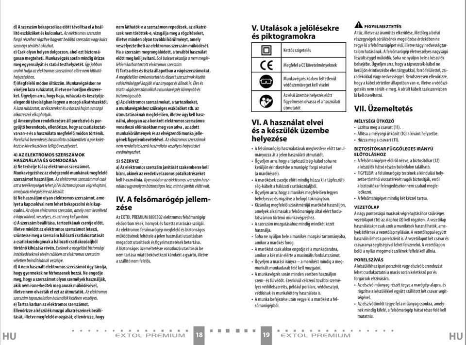 Így jobban uralni tudja az elektromos szerszámot előre nem látható helyzetekben. f) Megfelelő módon öltözzön. Munkavégzéskor ne viseljen laza ruházatot, illetve ne hordjon ékszereket.