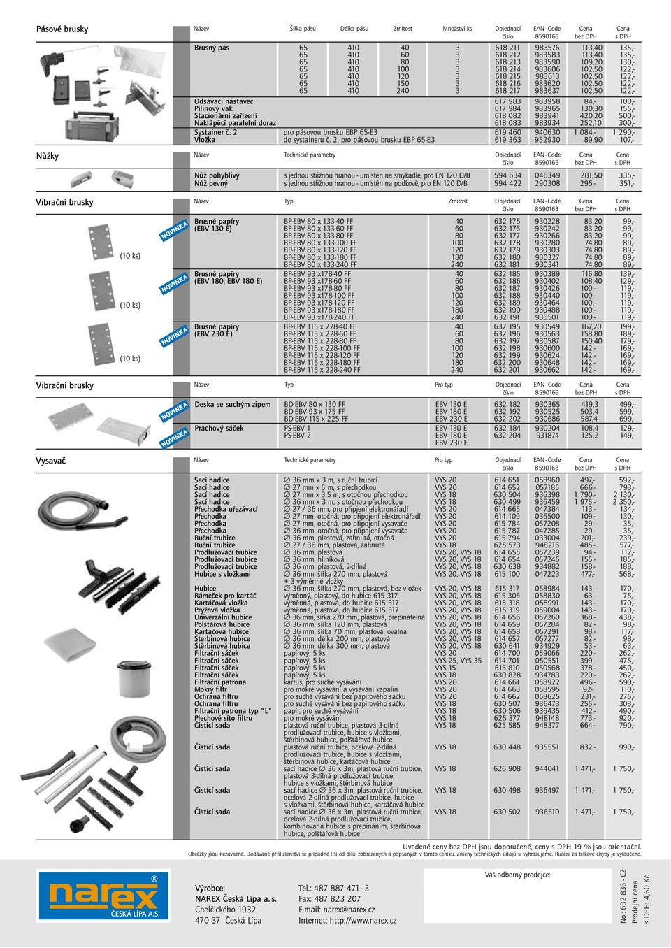 Odsávací nástavec 617 983 983958 84,- 100,- Pilinov vak 617 984 983965 130,30 155,- Stacionární zafiízení 618 082 983941 420,20 500,- Naklápûcí paralelní doraz 618 083 983934 252,10 300,- Systainer ã.