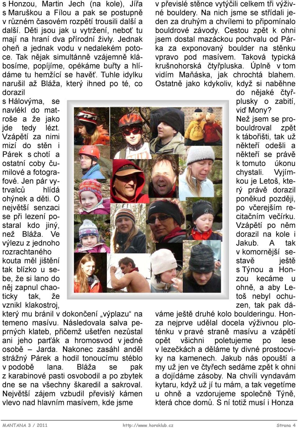 Tuhle idylku narušil až Bláža, který ihned po té, co dorazil s Hálovýma, se navlékl do matroše a že jako jde tedy lézt.