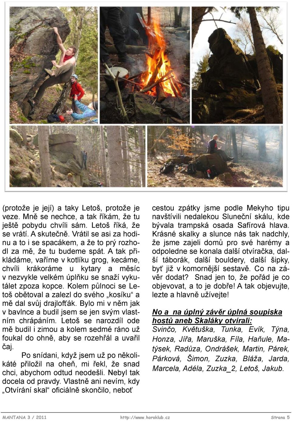 A tak přikládáme, vaříme v kotlíku grog, kecáme, chvíli krákoráme u kytary a měsíc v nezvykle velkém úplňku se snaží vykutálet zpoza kopce.