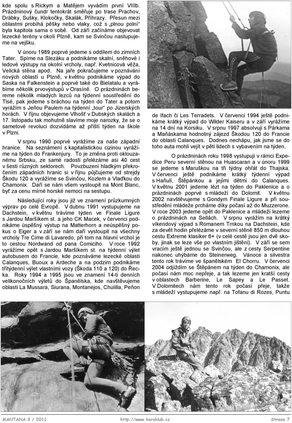 V únoru 1989 poprvé jedeme s oddílem do zimních Tater. Spíme na Slezáku a podnikáme skalní, sněhové i ledové výstupy na okolní vrcholy, např. Kvetnicová věža, Velická stěna apod.