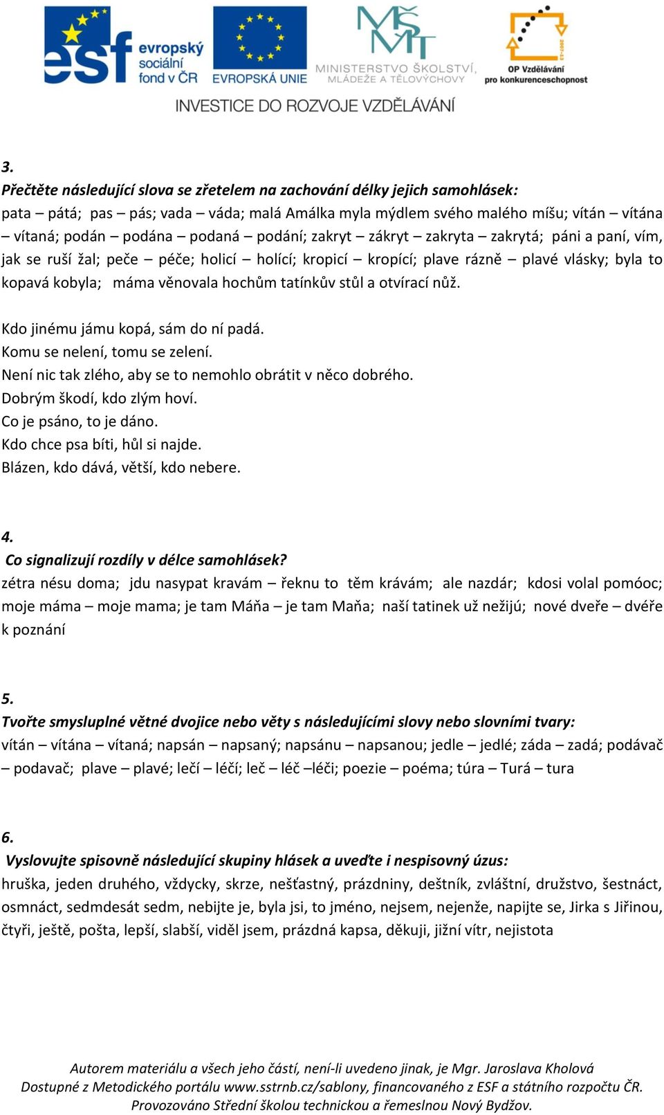 stůl a otvírací nůž. Kdo jinému jámu kopá, sám do ní padá. Komu se nelení, tomu se zelení. Není nic tak zlého, aby se to nemohlo obrátit v něco dobrého. Dobrým škodí, kdo zlým hoví.