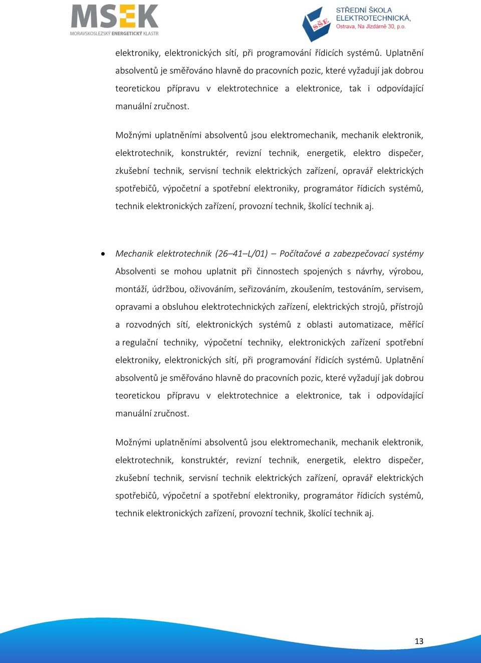 Možnými uplatněními absolventů jsou elektromechanik, mechanik elektronik, elektrotechnik, konstruktér, revizní technik, energetik, elektro dispečer, zkušební technik, servisní technik elektrických