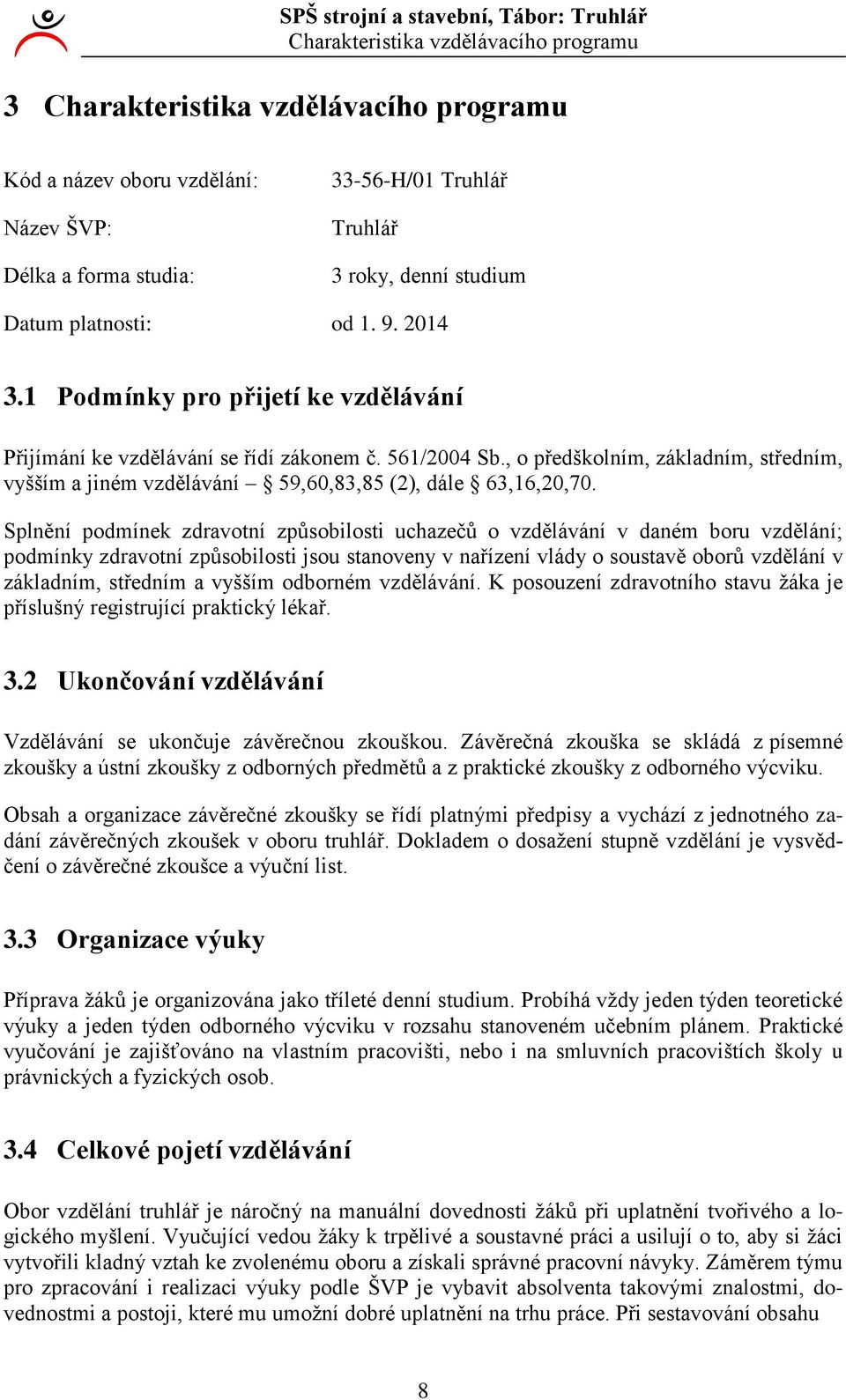 Splnění podmínek zdravotní způsobilosti uchazečů o vzdělávání v daném boru vzdělání; podmínky zdravotní způsobilosti jsou stanoveny v nařízení vlády o soustavě oborů vzdělání v základním, středním a