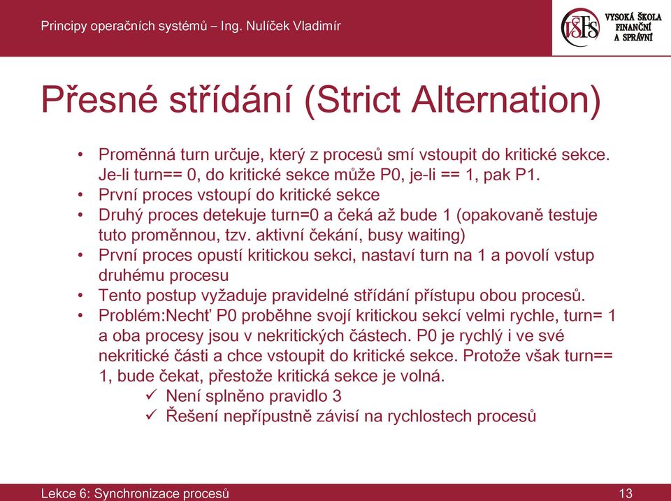 aktivní čekání, busy waiting) První proces opustí kritickou sekci, nastaví turn na 1 a povolí vstup druhému procesu Tento postup vyžaduje pravidelné střídání přístupu obou procesů.