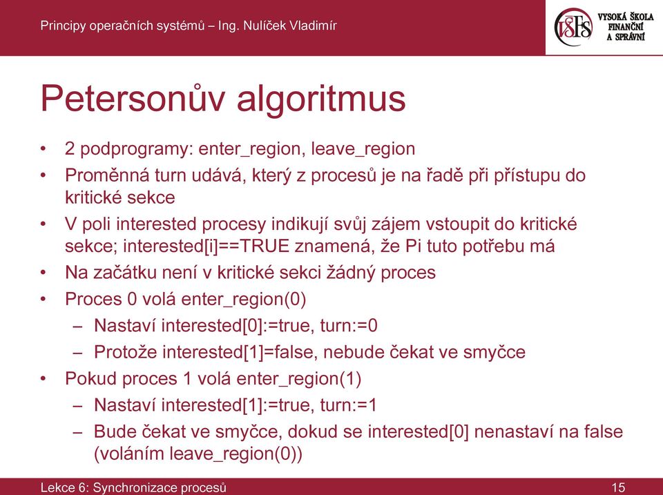 proces Proces 0 volá enter_region(0) Nastaví interested[0]:=true, turn:=0 Protože interested[1]=false, nebude čekat ve smyčce Pokud proces 1 volá