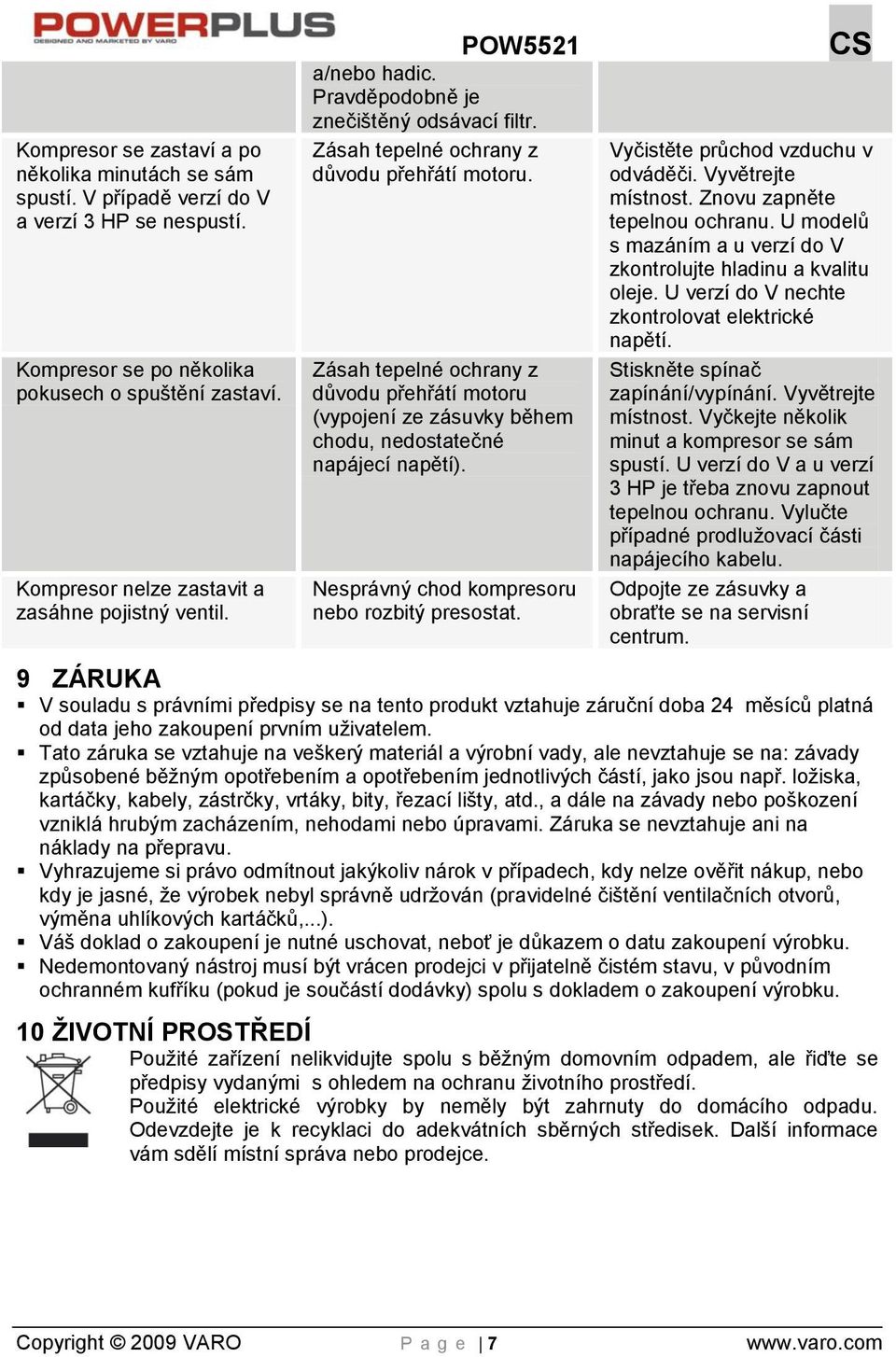 Zásah tepelné ochrany z důvodu přehřátí motoru (vypojení ze zásuvky během chodu, nedostatečné napájecí napětí). Nesprávný chod kompresoru nebo rozbitý presostat. Vyčistěte průchod vzduchu v odváděči.