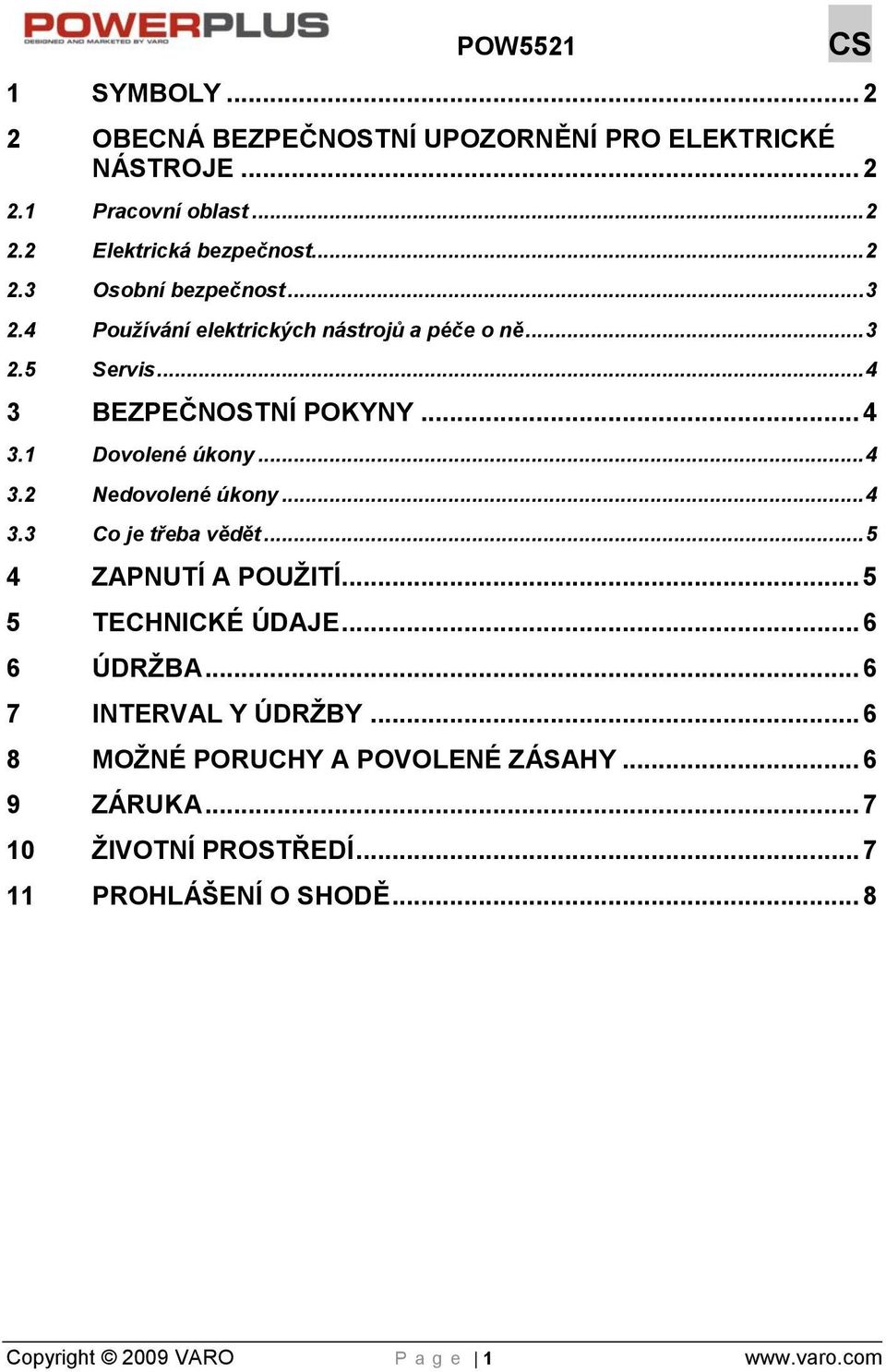 .. 4 3.3 Co je třeba vědět... 5 4 ZAPNUTÍ A POUŢITÍ... 5 5 TECHNICKÉ ÚDAJE... 6 6 ÚDRŢBA... 6 7 INTERVAL Y ÚDRŢBY.
