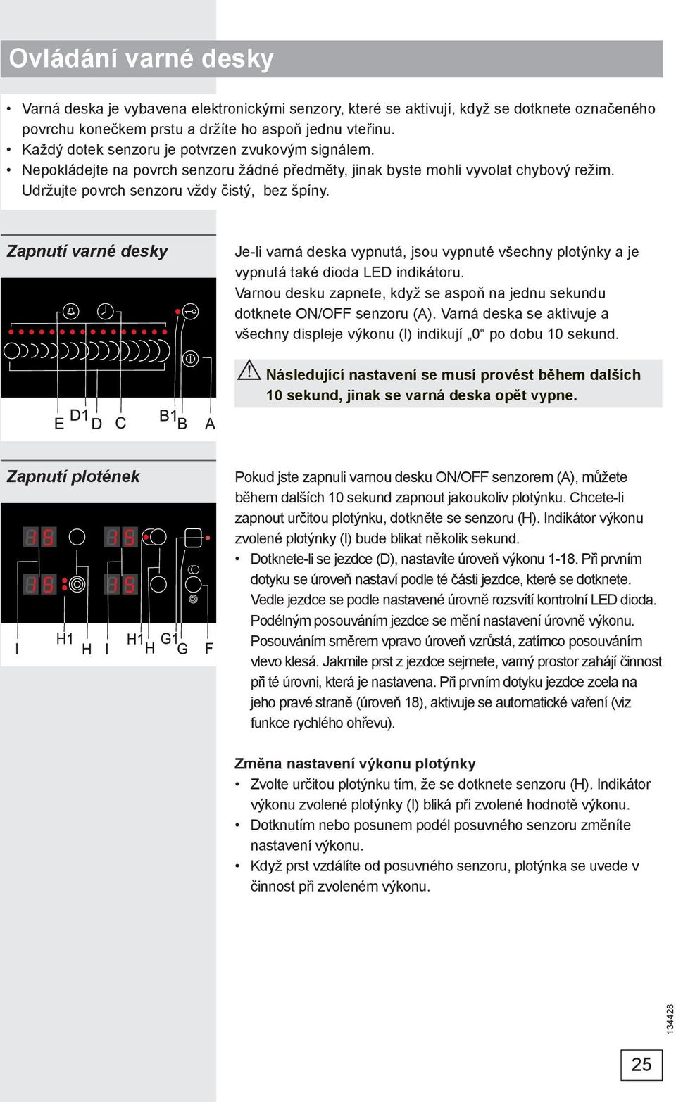 Zapnutí varné desky Je-li varná deska vypnutá, jsou vypnuté všechny plotýnky a je vypnutá také dioda LED indikátoru. Varnou desku zapnete, když se aspoň na jednu sekundu dotknete ON/OFF senzoru (A).