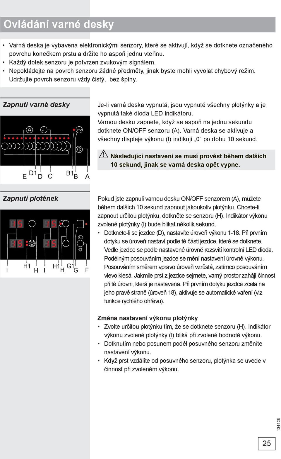 Zapnutí varné desky Je-li varná deska vypnutá, jsou vypnuté všechny plotýnky a je vypnutá také dioda LED indikátoru. Varnou desku zapnete, když se aspoň na jednu sekundu dotknete ON/OFF senzoru (A).