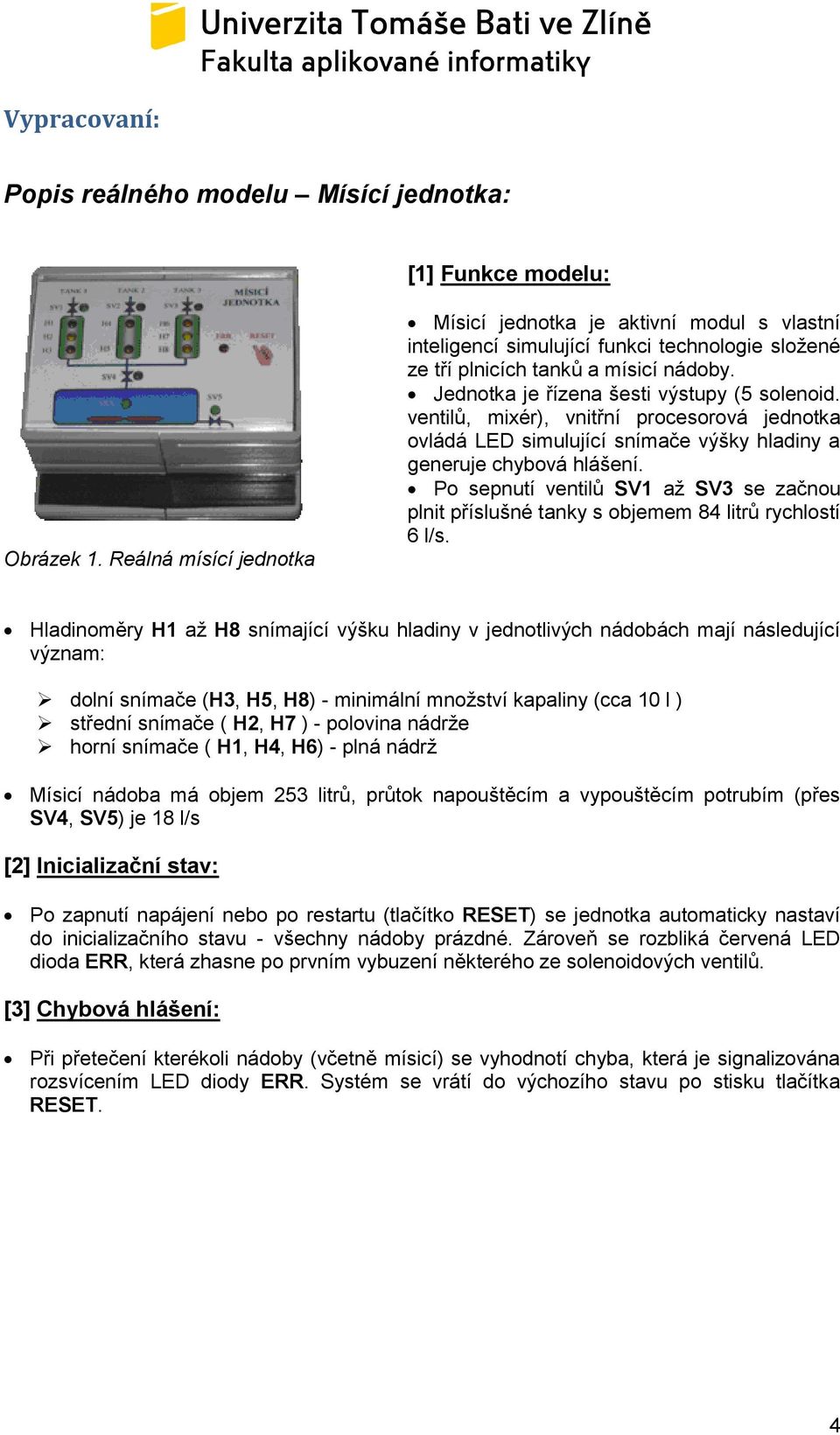 ventilů, mixér), vnitřní procesorová jednotka ovládá LED simulující snímače výšky hladiny a generuje chybová hlášení.
