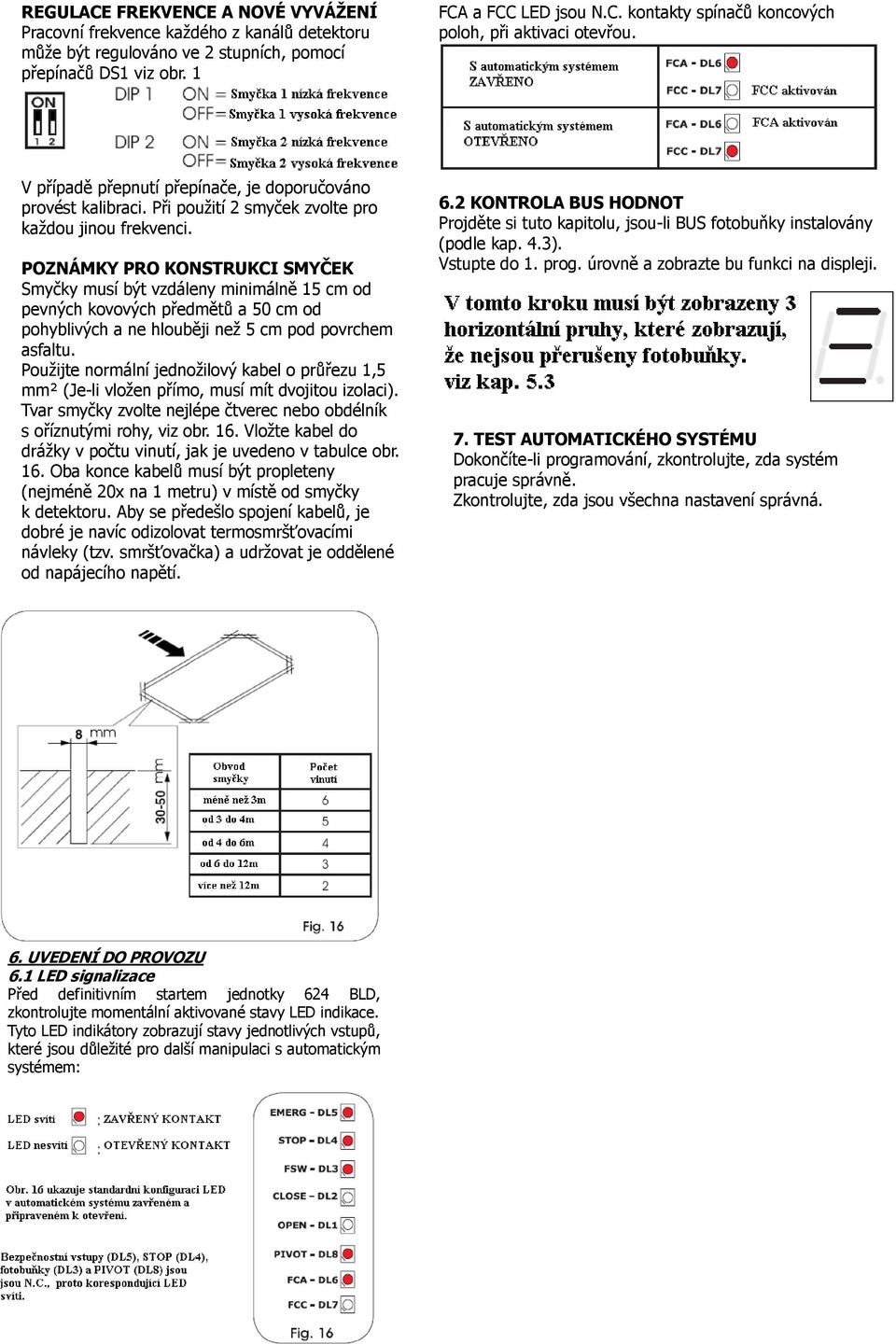 POZNÁMKY PRO KONSTRUKCI SMYČEK Smyčky musí být vzdáleny minimálně 15 cm od pevných kovových předmětů a 50 cm od pohyblivých a ne hlouběji neţ 5 cm pod povrchem asfaltu.