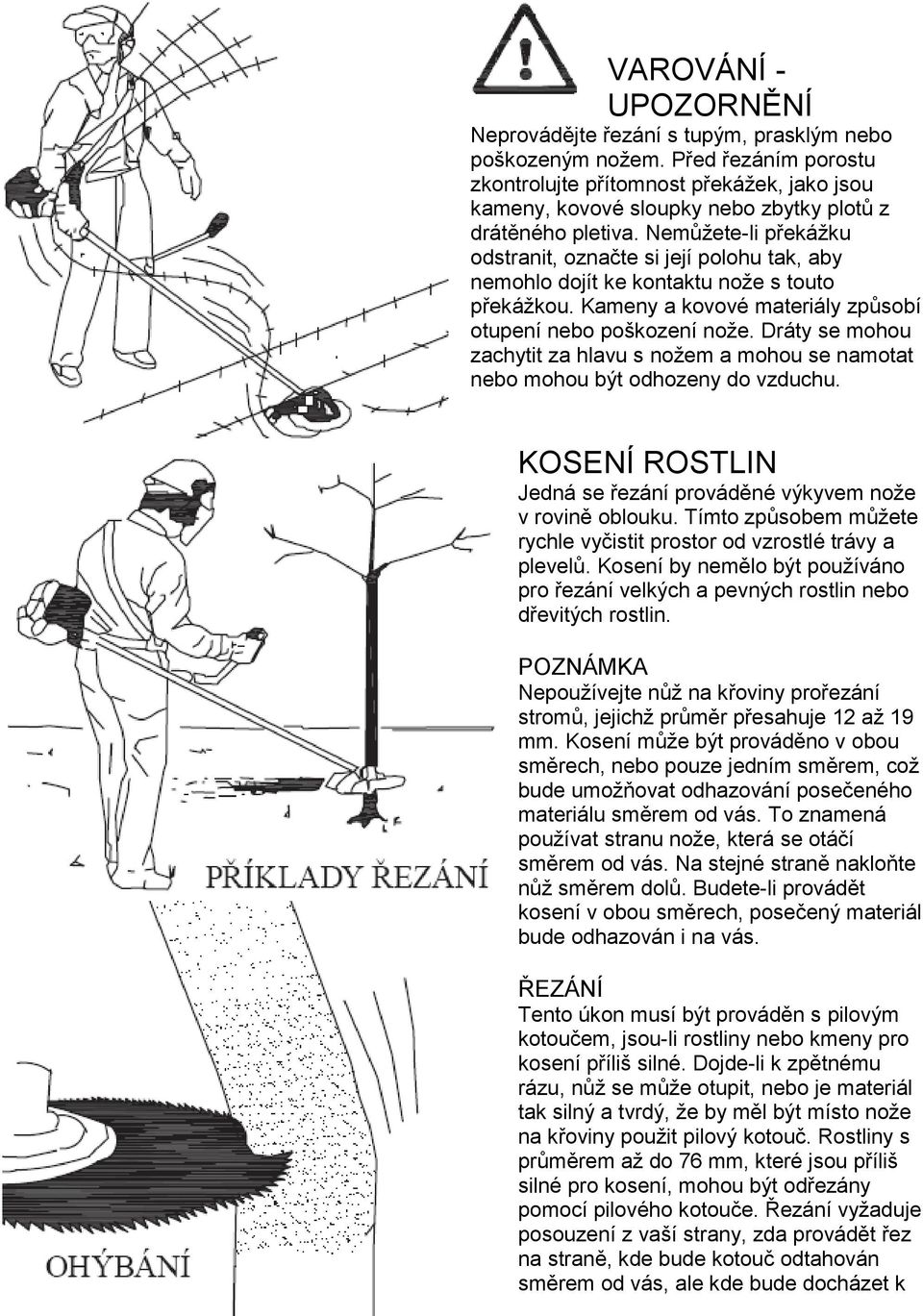 Nemůžete-li překážku odstranit, označte si její polohu tak, aby nemohlo dojít ke kontaktu nože s touto překážkou. Kameny a kovové materiály způsobí otupení nebo poškození nože.