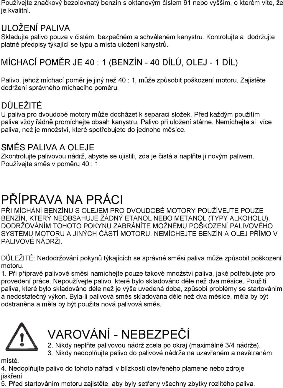 MÍCHACÍ POMĚR JE 40 : 1 (BENZÍN - 40 DÍLŮ, OLEJ - 1 DÍL) Palivo, jehož míchací poměr je jiný než 40 : 1, může způsobit poškození motoru. Zajistěte dodržení správného míchacího poměru.