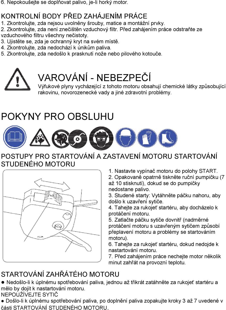 Zkontrolujte, zda nedochází k únikům paliva. 5. Zkontrolujte, zda nedošlo k prasknutí nože nebo pilového kotouče.