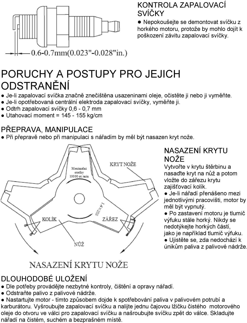 Odtrh zapalovací svíčky 0,6-0,7 mm Utahovací moment = 145-155 kg/cm PŘEPRAVA, MANIPULACE Při přepravě nebo při manipulaci s nářadím by měl být nasazen kryt nože.