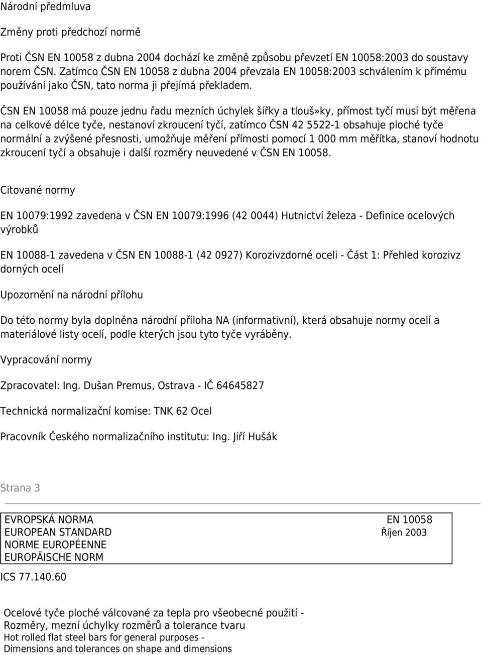 ČSN EN 10058 má pouze jednu řadu mezních úchylek šířky a tlouš»ky, přímost tyčí musí být měřena na celkové délce tyče, nestanoví zkroucení tyčí, zatímco ČSN 42 5522-1 obsahuje ploché tyče normální a