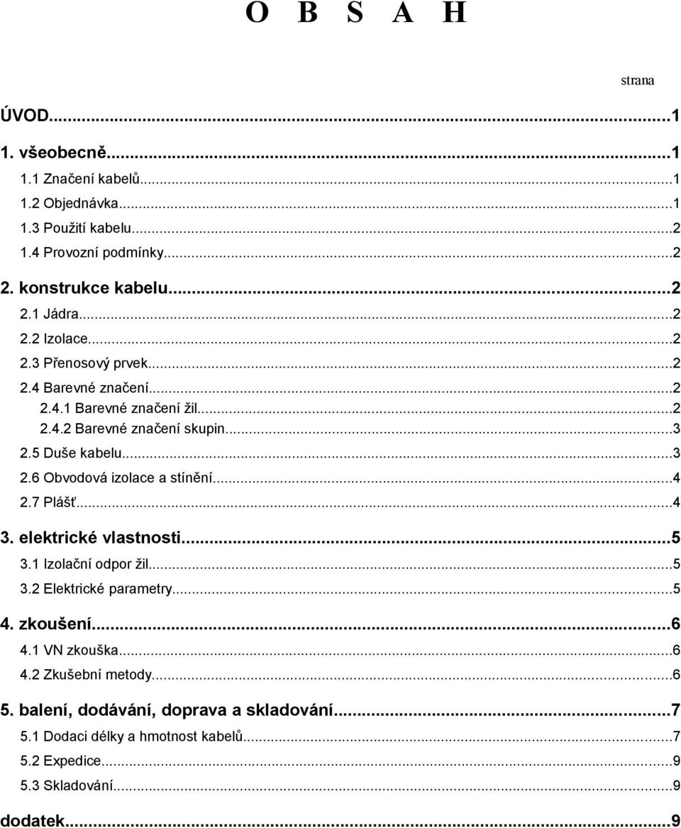 ..4 2.7 Plášť...4 3. elektrické vlastnosti...5 3.1 Izolační odpor žil...5 3.2 Elektrické parametry...5 4. zkoušení...6 4.1 VN zkouška...6 4.2 Zkušební metody...6 5.