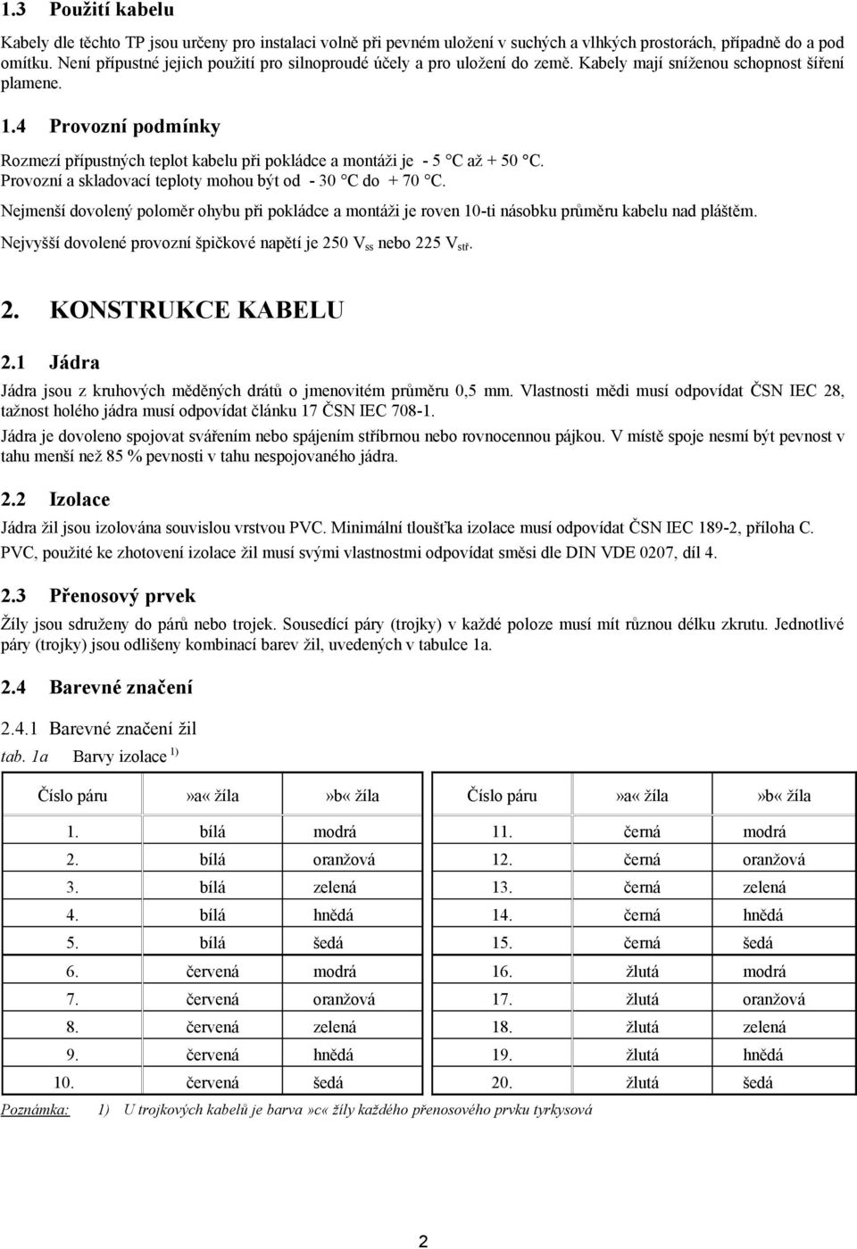 4 Provozní podmínky Rozmezí přípustných teplot kabelu při pokládce a montáži je - 5 C až + 50 C. Provozní a skladovací teploty mohou být od - 30 C do + 70 C.