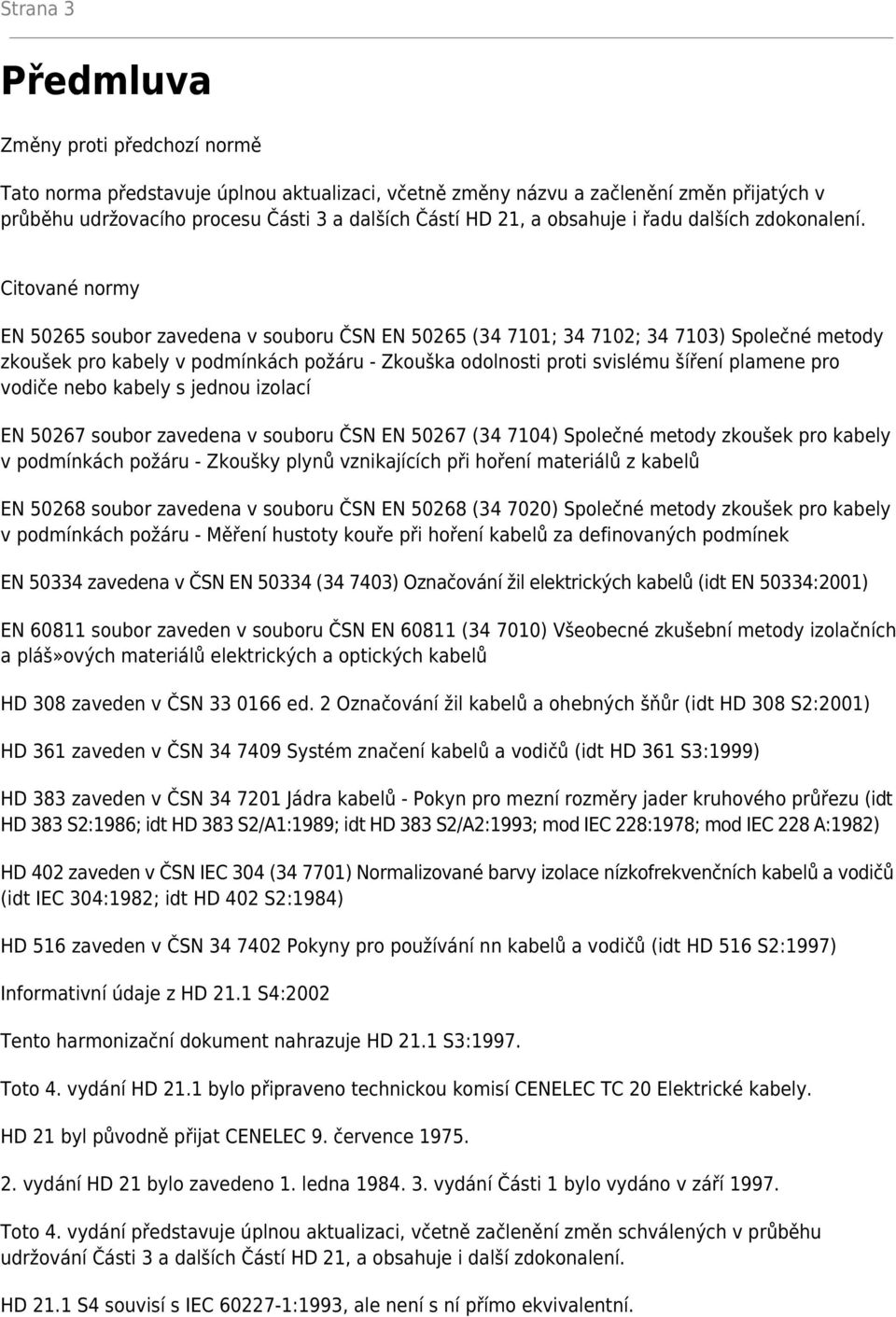 Citované normy EN 50265 soubor zavedena v souboru ČSN EN 50265 (34 7101; 34 7102; 34 7103) Společné metody zkoušek pro kabely v podmínkách požáru - Zkouška odolnosti proti svislému šíření plamene pro