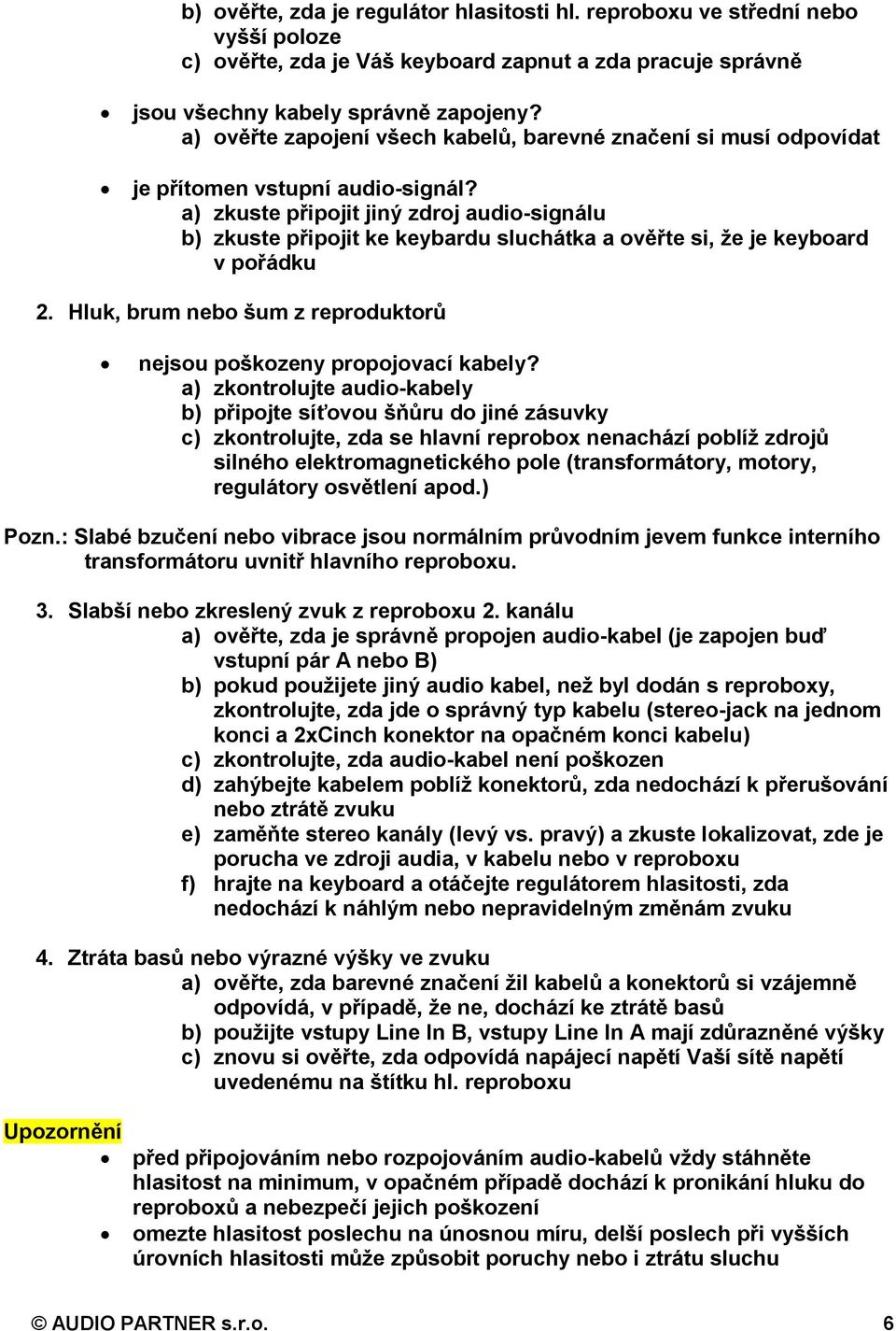 a) zkuste připojit jiný zdroj audio-signálu b) zkuste připojit ke keybardu sluchátka a ověřte si, že je keyboard v pořádku 2. Hluk, brum nebo šum z reproduktorů nejsou poškozeny propojovací kabely?