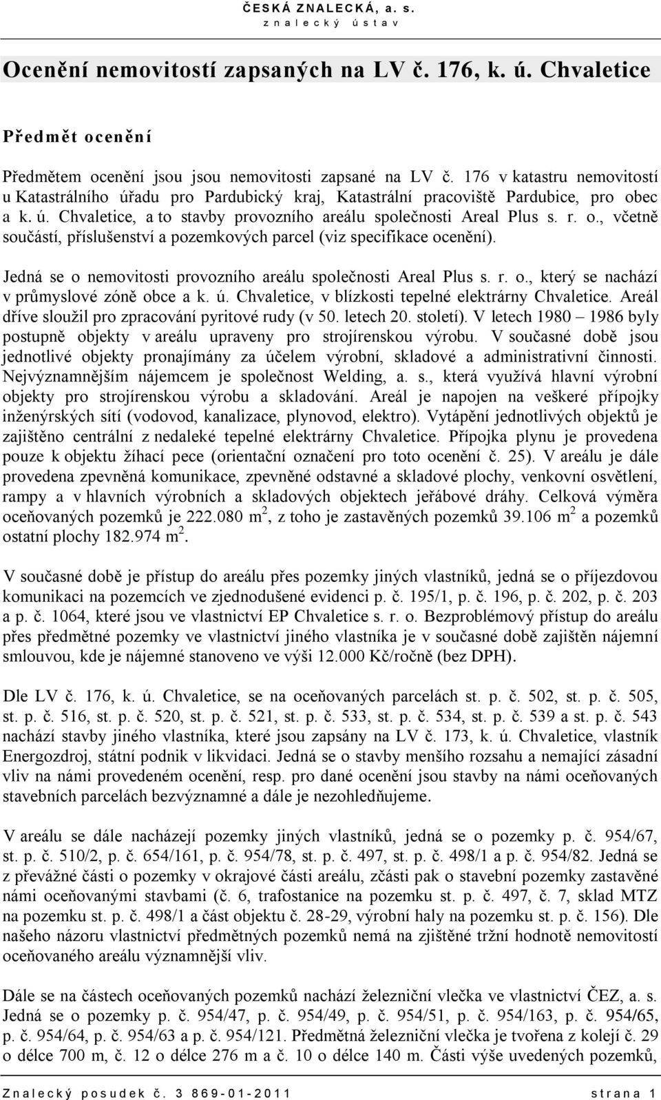 Jedná se o nemovitosti provozního areálu společnosti Areal Plus s. r. o., který se nachází v průmyslové zóně obce a k. ú. Chvaletice, v blízkosti tepelné elektrárny Chvaletice.