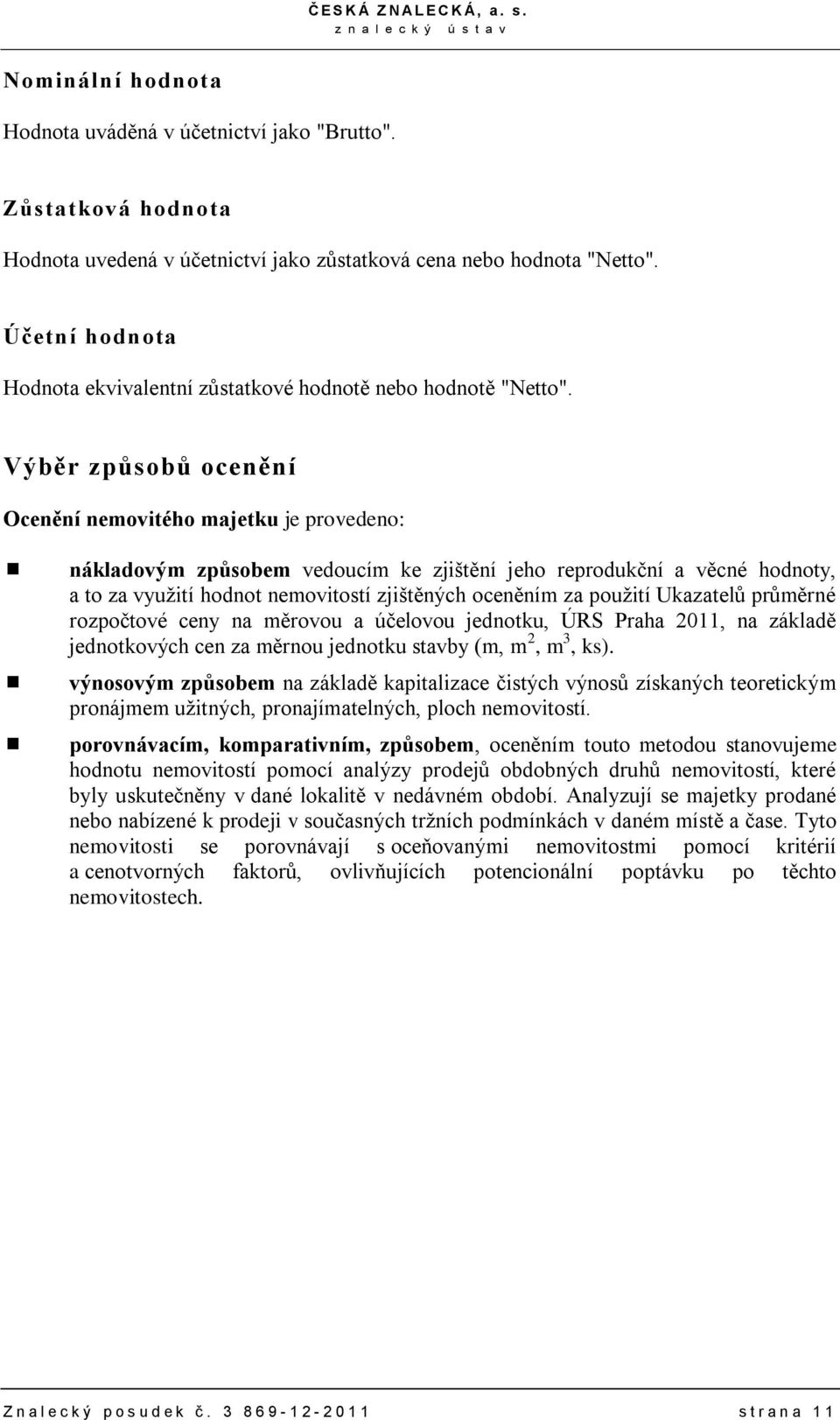 Výběr způsobů ocenění Ocenění nemovitého majetku je provedeno: nákladovým způsobem vedoucím ke zjištění jeho reprodukční a věcné hodnoty, a to za využití hodnot nemovitostí zjištěných oceněním za