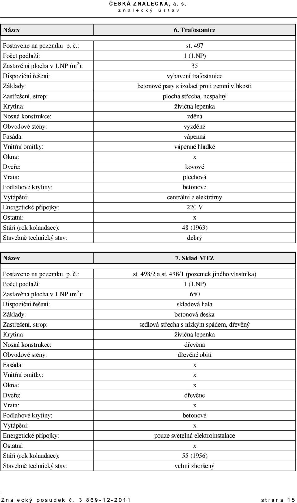 V Stáří (rok kolaudace): 48 (1963) 7. Sklad MTZ Postaveno na pozemku p. č.: st. 498/2 a st. 498/1 (pozemek jiného vlastníka) Zastavěná plocha v 1.