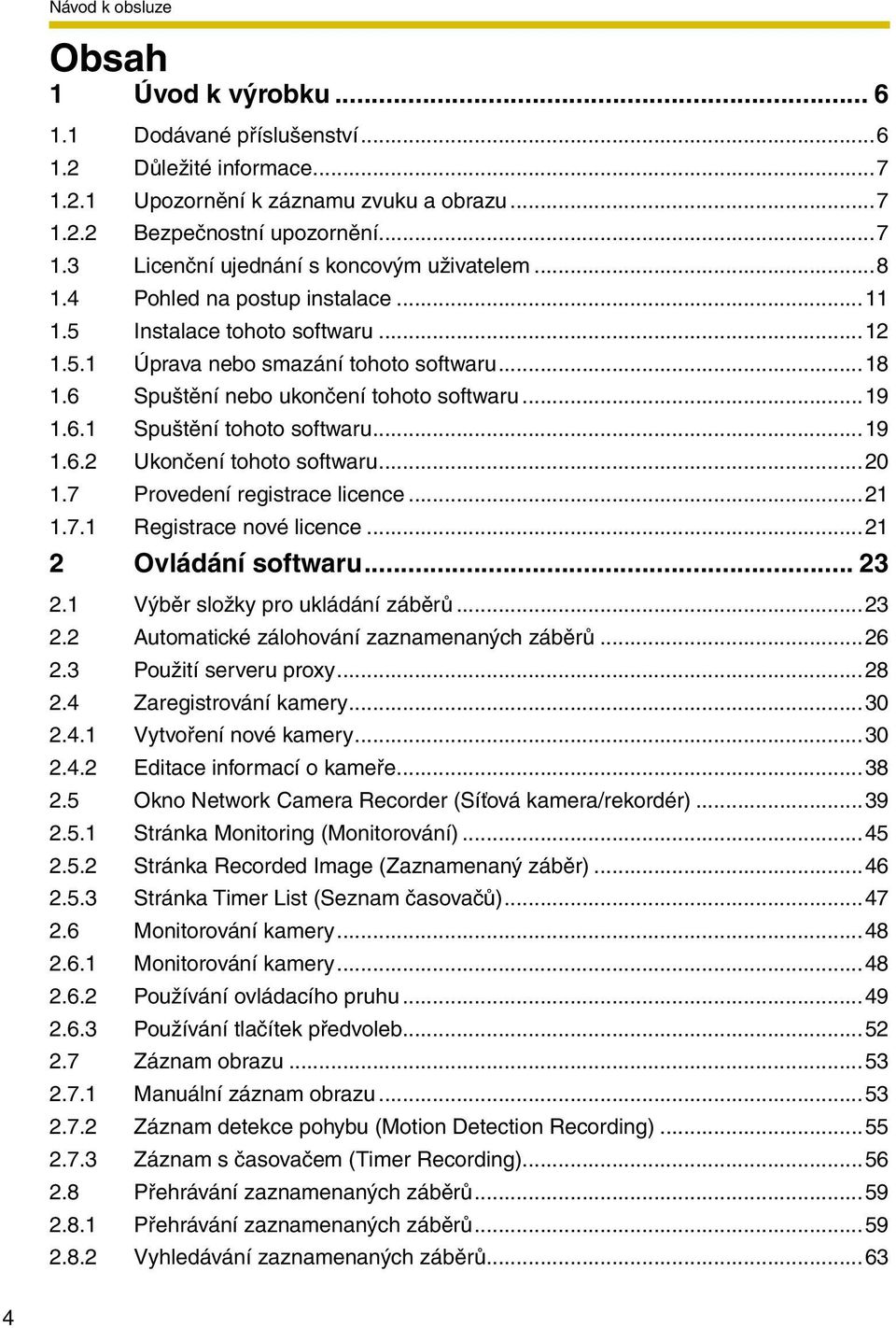..19 1.6.2 Ukončení tohoto softwaru...20 1.7 Provedení registrace licence...21 1.7.1 Registrace nové licence...21 2 Ovládání softwaru... 23 2.1 Výběr složky pro ukládání záběrů...23 2.2 Automatické zálohování zaznamenaných záběrů.
