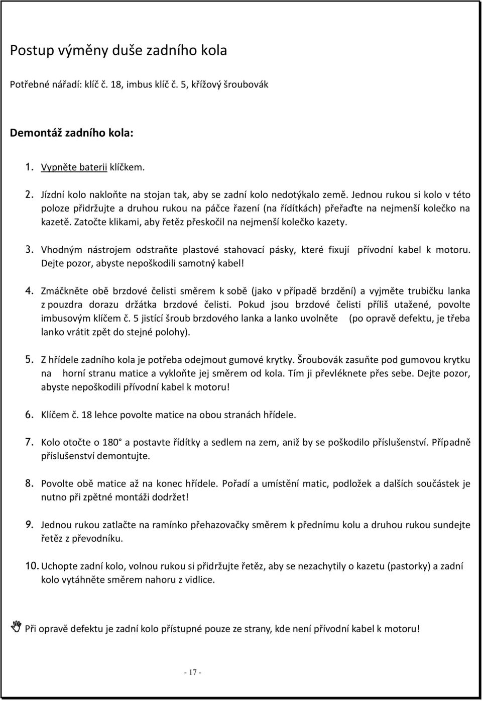 Jednou rukou si kolo v této poloze přidržujte a druhou rukou na páčce řazení (na řídítkách) přeřaďte na nejmenší kolečko na kazetě. Zatočte klikami, aby řetěz přeskočil na nejmenší kolečko kazety. 3.