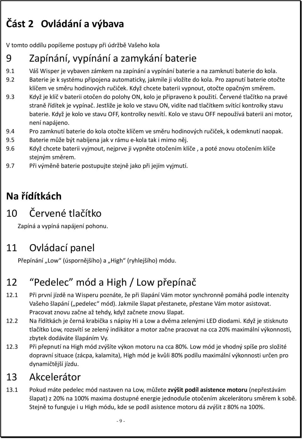 Pro zapnutí baterie otočte klíčem ve směru hodinových ručiček. Když chcete baterii vypnout, otočte opačným směrem. 9.3 Když je klíč v baterii otočen do polohy ON, kolo je připraveno k použití.