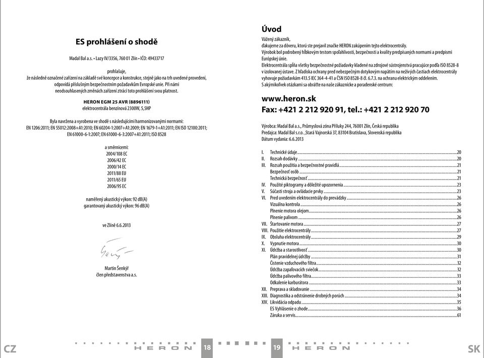 Lazy IV/3356, 760 01 Zlín IČO: 49433717 prohlašuje, že následně označené zařízení na základě své koncepce a konstrukce, stejně jako na trh uvedené provedení, odpovídá příslušným bezpečnostním