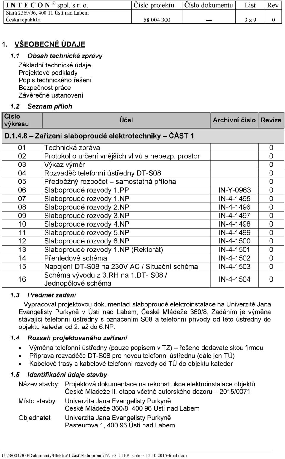 prostor 0 03 Výkaz výměr 0 04 Rozvaděč telefonní ústředny DT-S08 0 05 Předběžný rozpočet samostatná příloha 0 06 Slaboproudé rozvody 1.PP IN-Y-0963 0 07 Slaboproudé rozvody 1.