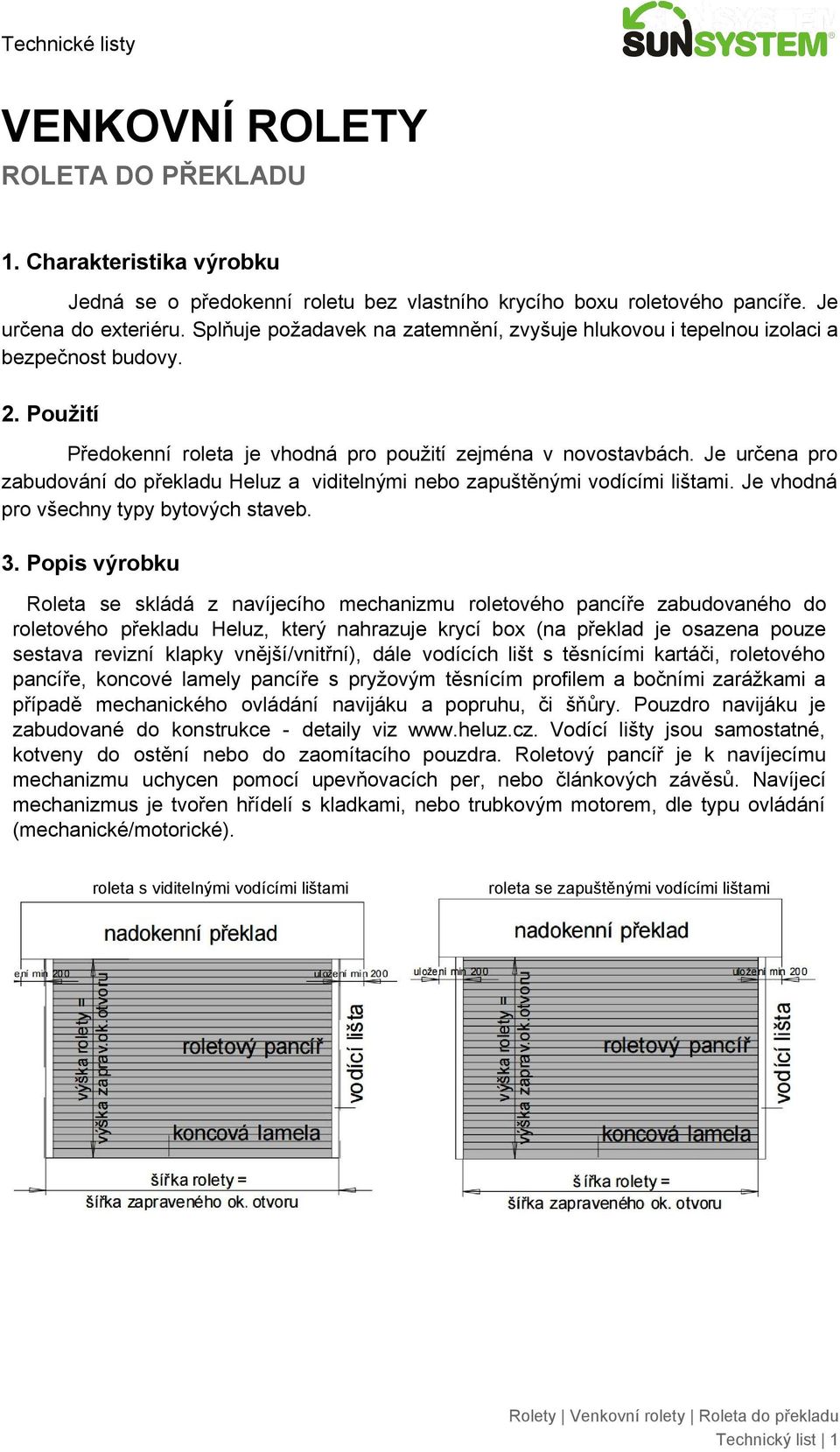 Je určena pro zabudování do překladu Heluz a viditelnými nebo zapuštěnými vodícími lištami. Je vhodná pro všechny typy bytových staveb. 3.