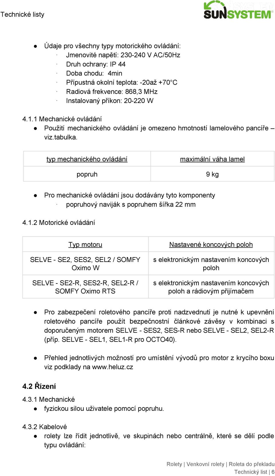 typ mechanického ovládání popruh maximální váha lamel 9 kg Pro mechanické ovládání jsou dodávány tyto komponenty popruhový naviják s popruhem šířka 22 mm 4.1.