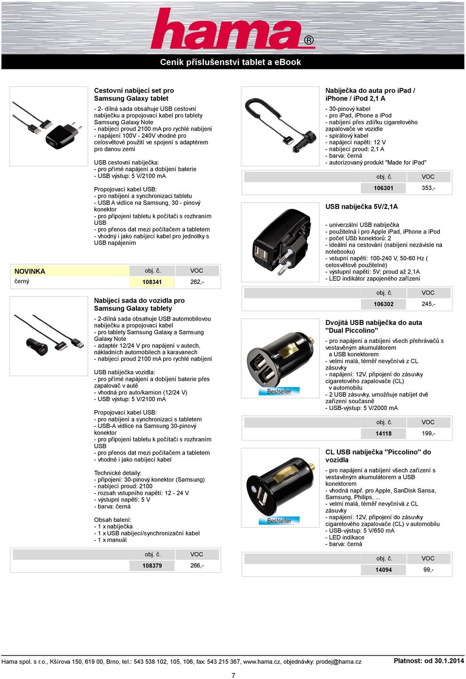 Propojovací kabel USB: - pro nabíjení a synchronizaci tabletu - USB A vidlice na Samsung, 30 - pinový konektor - pro připojení tabletu k počítači s rozhraním USB - pro přenos dat mezi počítačem a