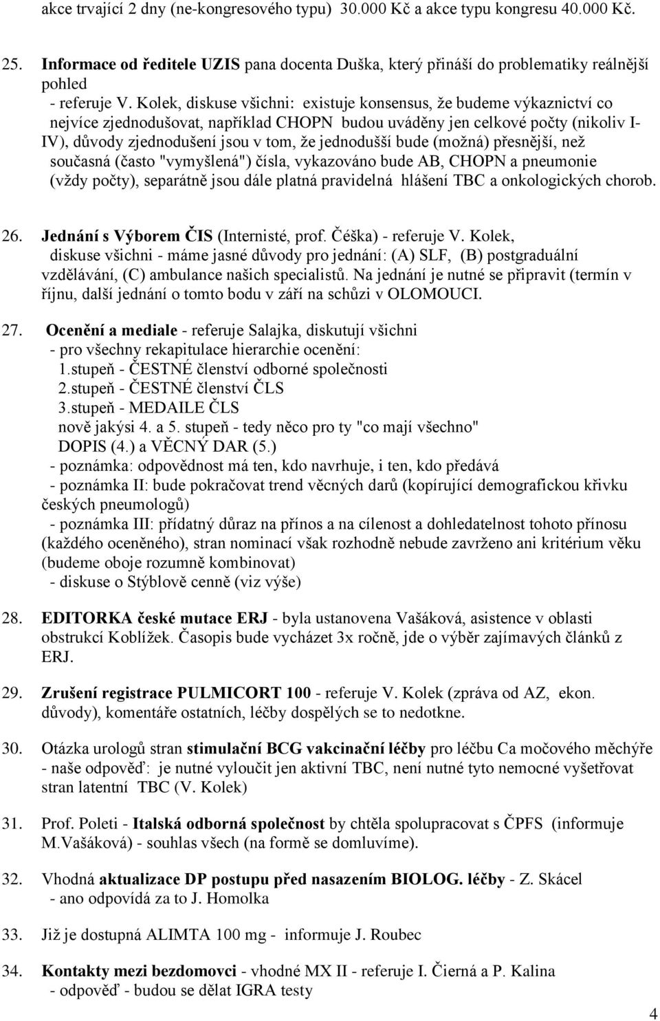jednodušší bude (možná) přesnější, než současná (často "vymyšlená") čísla, vykazováno bude AB, CHOPN a pneumonie (vždy počty), separátně jsou dále platná pravidelná hlášení TBC a onkologických chorob.