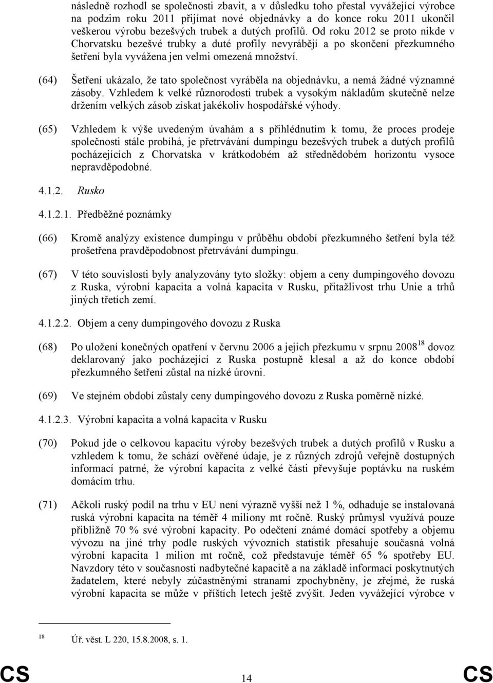 (64) Šetření ukázalo, že tato společnost vyráběla na objednávku, a nemá žádné významné zásoby.