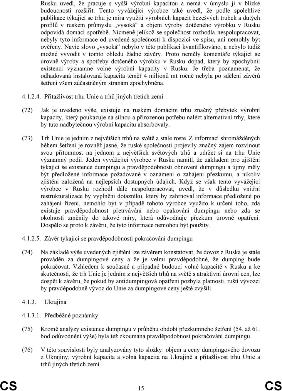 dotčeného výrobku v Rusku odpovídá domácí spotřebě. Nicméně jelikož se společnost rozhodla nespolupracovat, nebyly tyto informace od uvedené společnosti k dispozici ve spisu, ani nemohly být ověřeny.