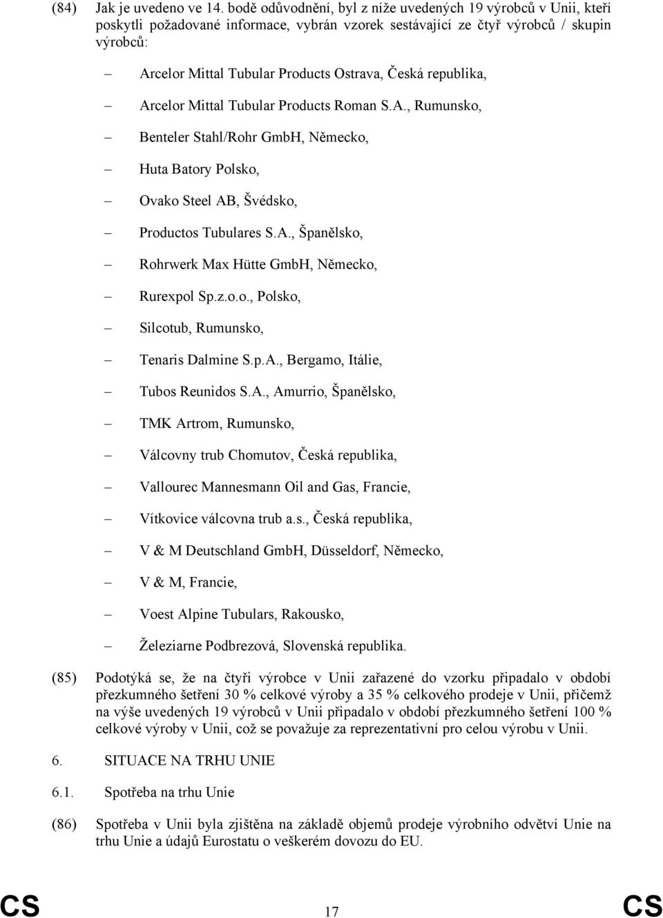 Česká republika, Arcelor Mittal Tubular Products Roman S.A., Rumunsko, Benteler Stahl/Rohr GmbH, Německo, Huta Batory Polsko, Ovako Steel AB, Švédsko, Productos Tubulares S.A., Španělsko, Rohrwerk Max Hütte GmbH, Německo, Rurexpol Sp.