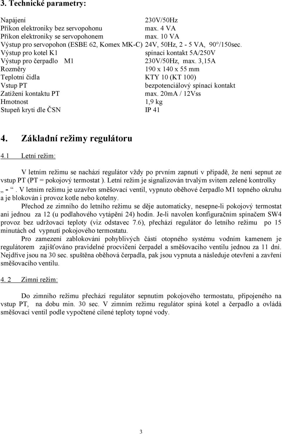 3,15A Rozměry 190 x 140 x 55 mm Teplotní čidla KTY 10 (KT 100) Vstup PT bezpotenciálový spínací kontakt Zatížení kontaktu PT max. 20mA / 12Vss Hmotnost 1,9 kg Stupeň krytí dle ČSN IP 41 4.