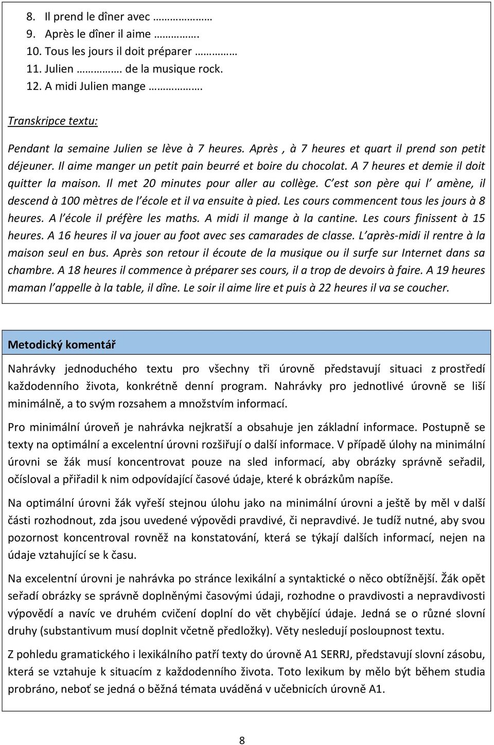 A 7 heures et demie il doit quitter la maison. Il met 20 minutes pour aller au collège. C est son père qui l amène, il descend à 100 mètres de l école et il va ensuite à pied.