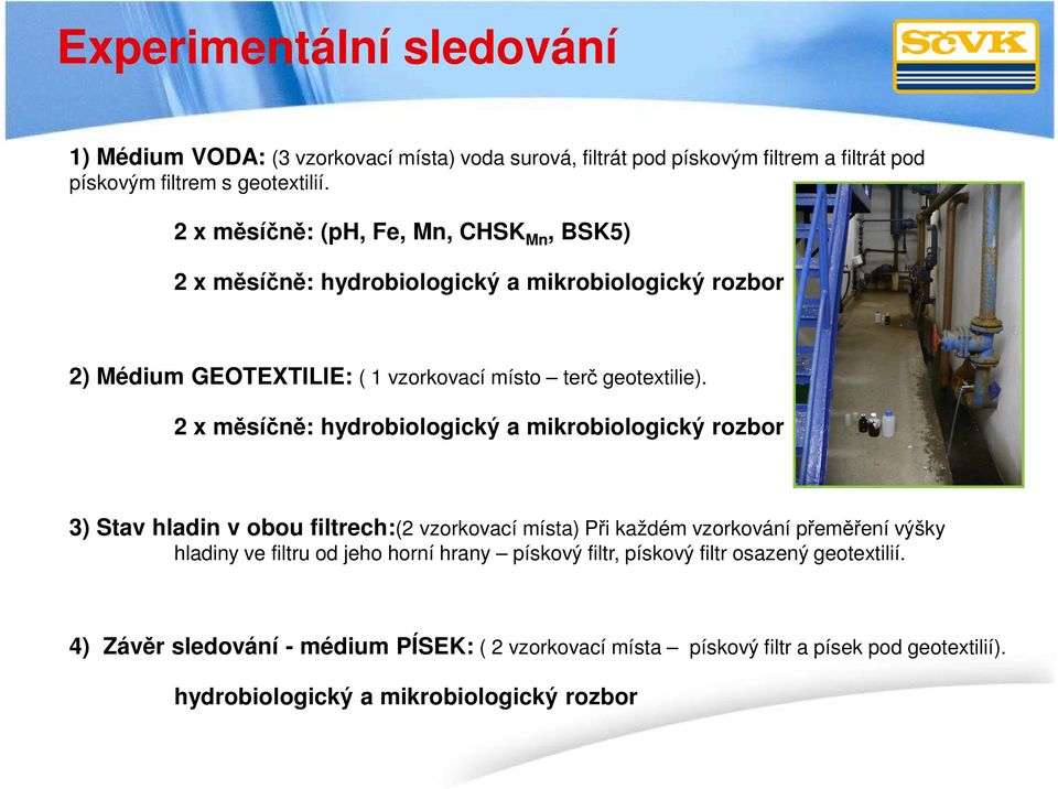 2 x měsíčně: hydrobiologický a mikrobiologický rozbor 3) Stav hladin v obou filtrech:(2 vzorkovací místa) Při každém vzorkování přeměření výšky hladiny ve filtru od