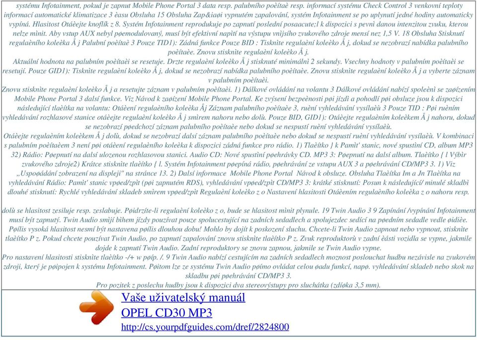 automaticky vypíná. Hlasitost Otáèejte knoflík z 8. Systém Infotainment reprodukuje po zapnutí poslední posaacute;l k dispozici s pevnì danou intenzitou zvuku, kterou nelze mìnit.