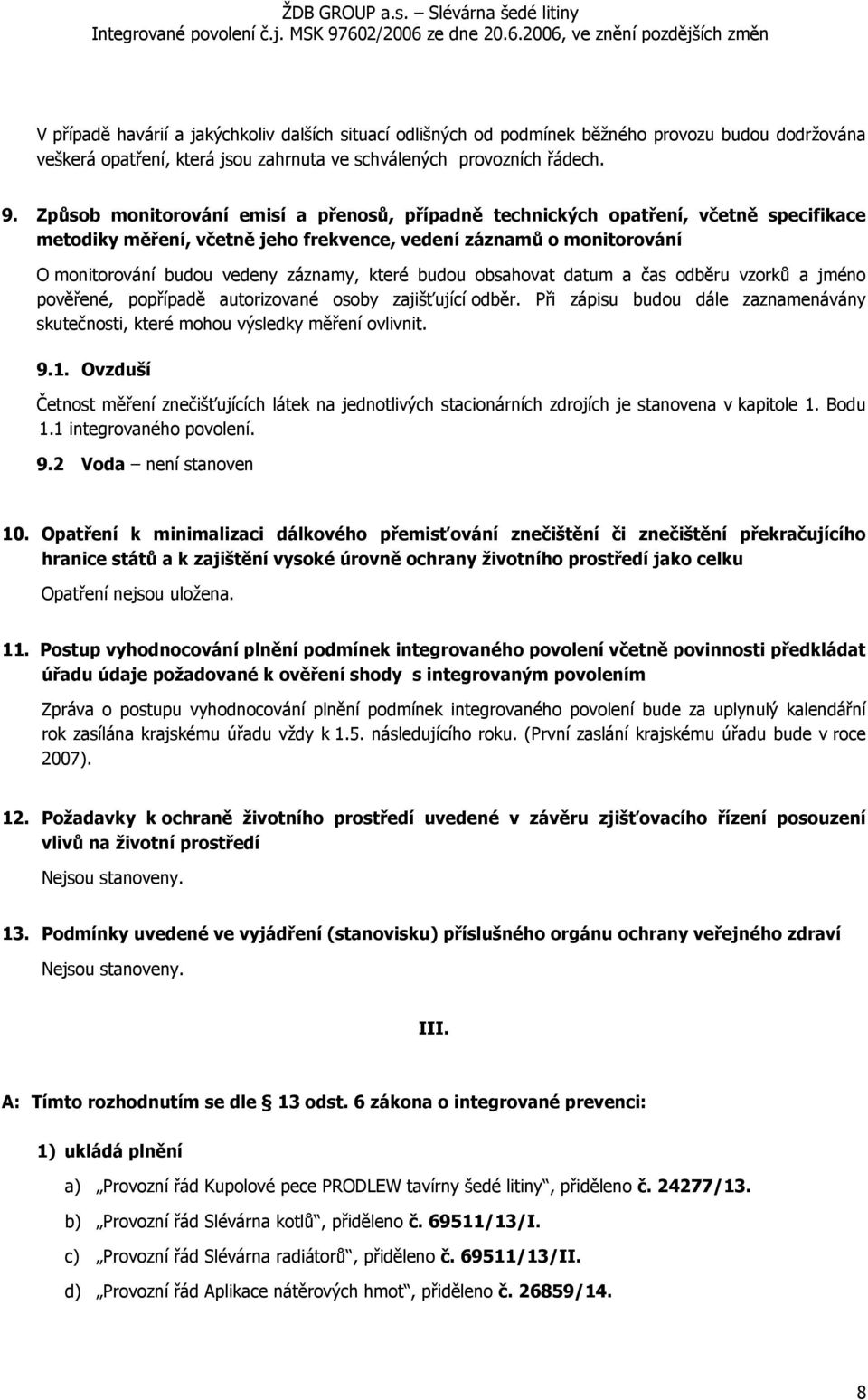 budou obsahovat datum a čas odběru vzorků a jméno pověřené, popřípadě autorizované osoby zajišťující odběr. Při zápisu budou dále zaznamenávány skutečnosti, které mohou výsledky měření ovlivnit. 9.1.