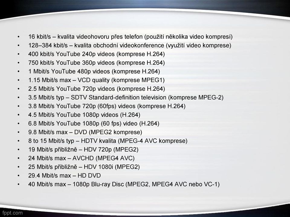 5 Mbit/s typ SDTV Standard-definition television (komprese MPEG-2) 3.8 Mbit/s YouTube 720p (60fps) videos (komprese H.264) 4.5 Mbit/s YouTube 1080p videos (H.264) 6.