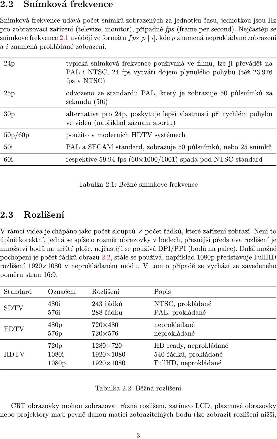 24p 25p 3p 5p/6p 5i 6i typická snímková frekvence používaná ve filmu, lze ji převádět na PAL i NTSC, 24 fps vytváří dojem plynulého pohybu (též 23.